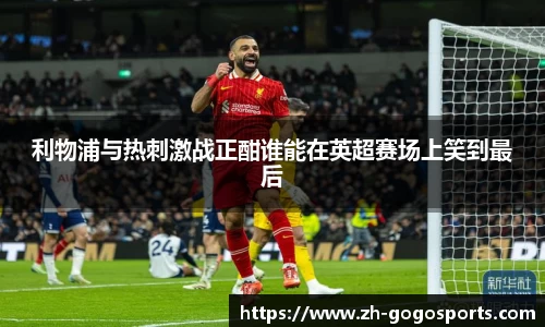 利物浦与热刺激战正酣谁能在英超赛场上笑到最后