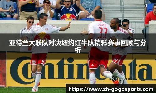 亚特兰大联队对决纽约红牛队精彩赛事回顾与分析