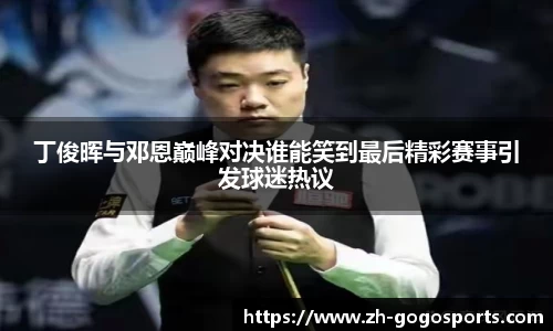 丁俊晖与邓恩巅峰对决谁能笑到最后精彩赛事引发球迷热议